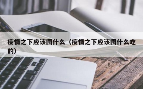 疫情之下应该囤什么（疫情之下应该囤什么吃的）