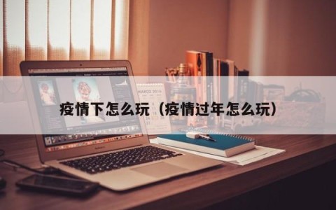 疫情下怎么玩（疫情过年怎么玩）