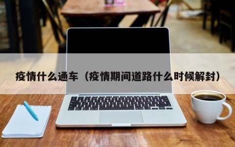 疫情什么通车（疫情期间道路什么时候解封）